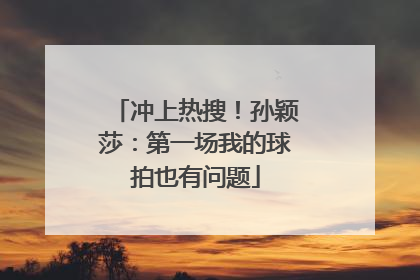 冲上热搜！孙颖莎：第一场我的球拍也有问题